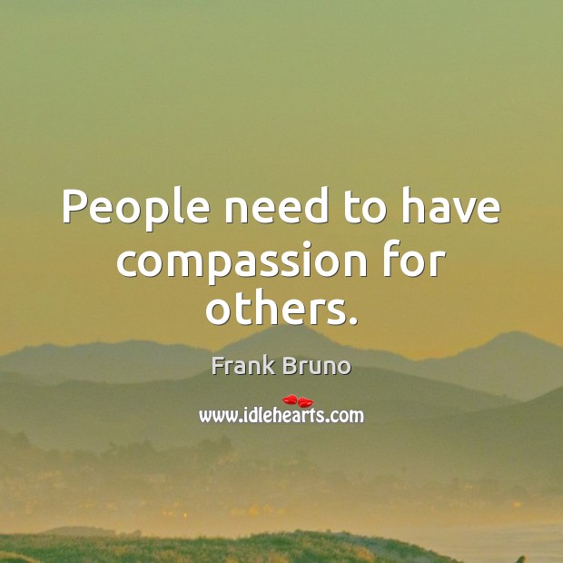 People need to have compassion for others. Frank Bruno Picture Quote
