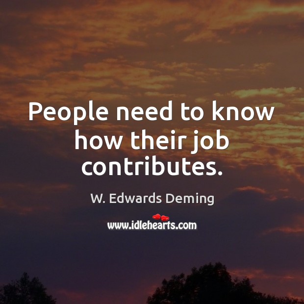 People need to know how their job contributes. W. Edwards Deming Picture Quote