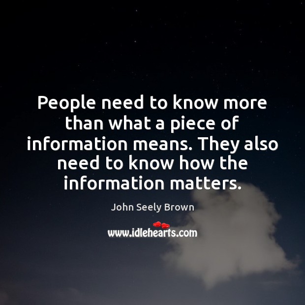 People need to know more than what a piece of information means. John Seely Brown Picture Quote
