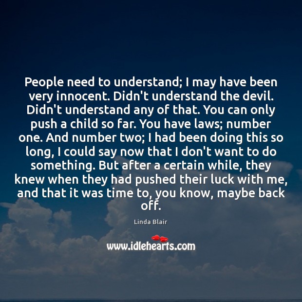 People need to understand; I may have been very innocent. Didn’t understand Linda Blair Picture Quote
