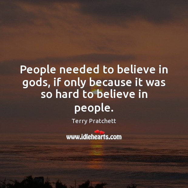 People needed to believe in Gods, if only because it was so hard to believe in people. Image