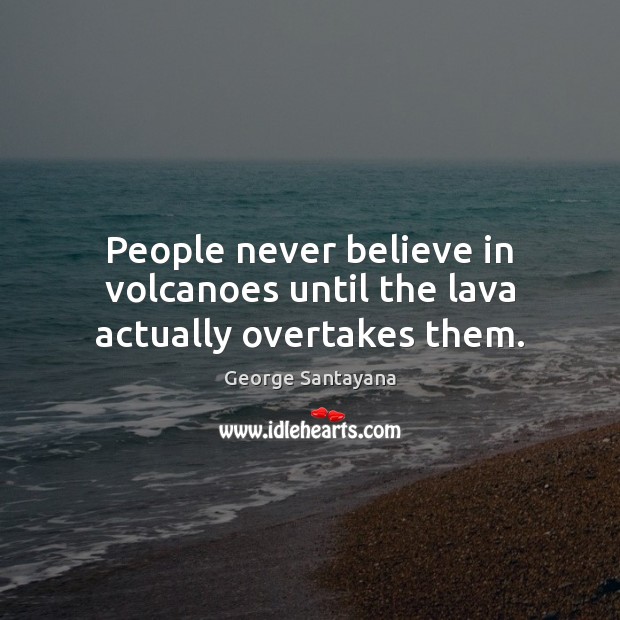 People never believe in volcanoes until the lava actually overtakes them. George Santayana Picture Quote
