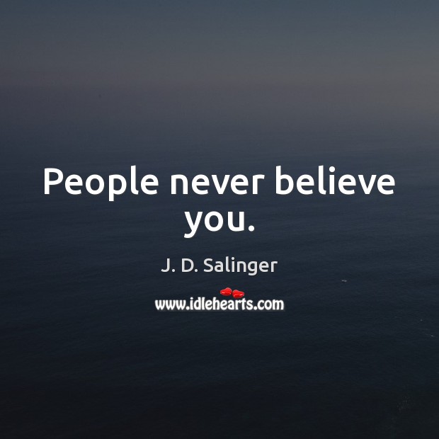 People never believe you. J. D. Salinger Picture Quote