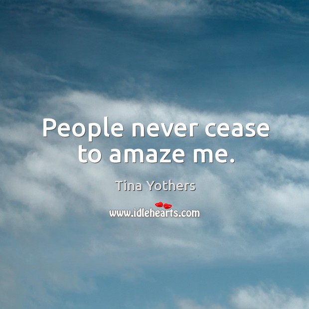 People never cease to amaze me. Tina Yothers Picture Quote