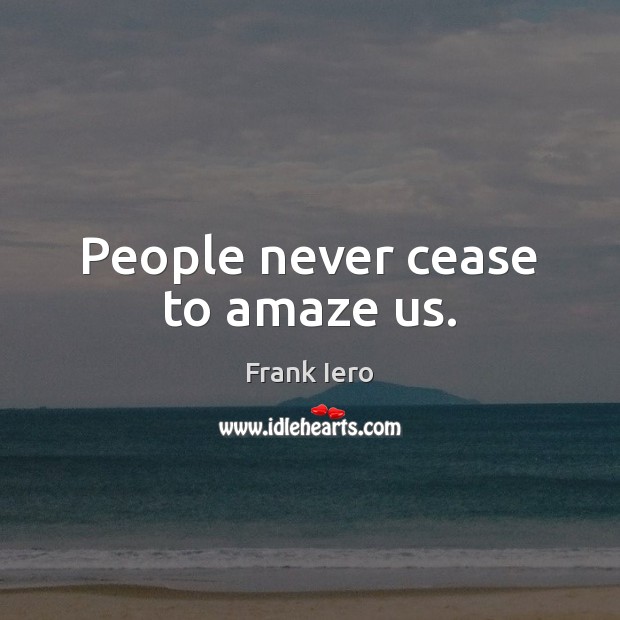 People never cease to amaze us. Frank Iero Picture Quote