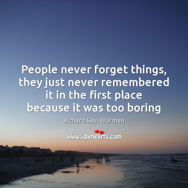 People never forget things, they just never remembered it in the first Richard Saul Wurman Picture Quote
