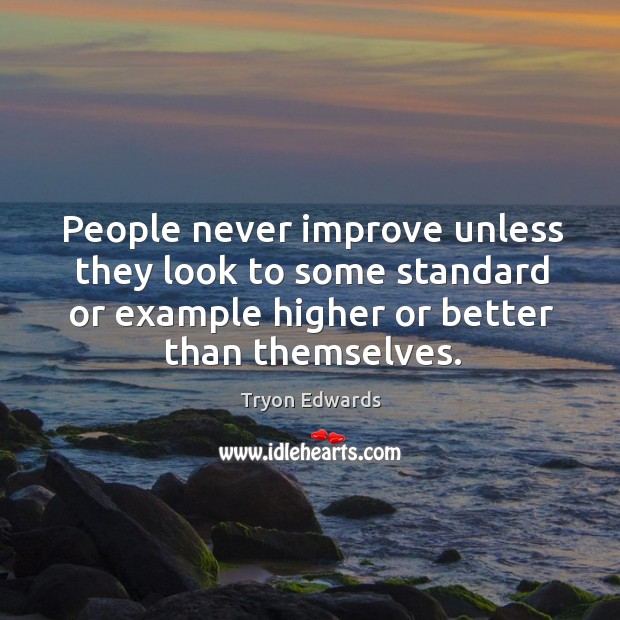 People never improve unless they look to some standard or example higher or better than themselves. Tryon Edwards Picture Quote