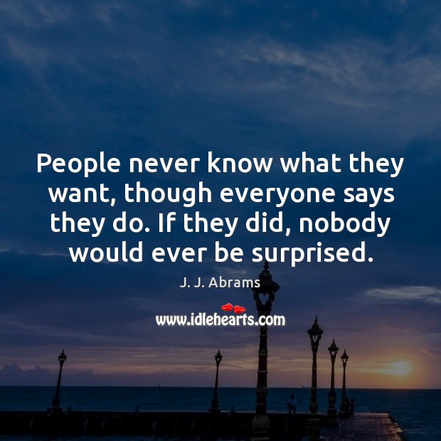 People never know what they want, though everyone says they do. If J. J. Abrams Picture Quote