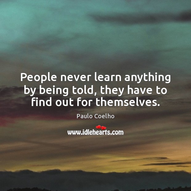People never learn anything by being told, they have to find out for themselves. Paulo Coelho Picture Quote