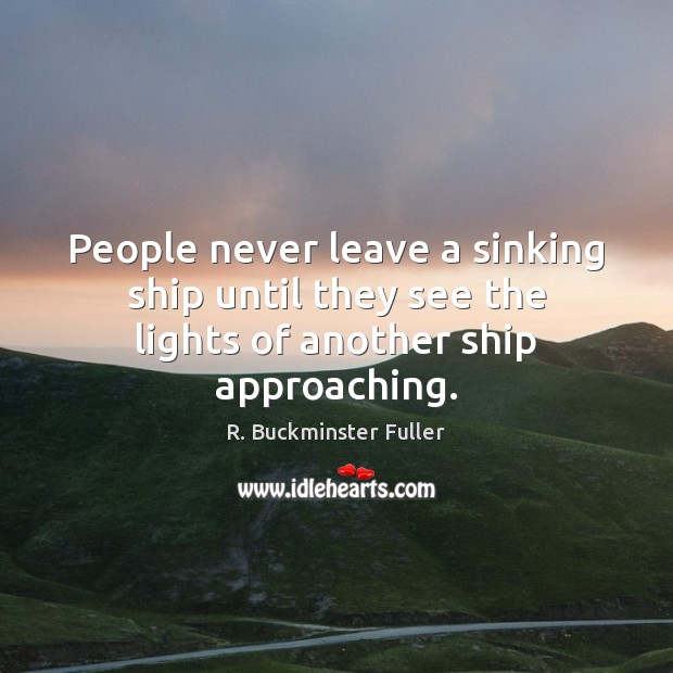 People never leave a sinking ship until they see the lights of another ship approaching. Image