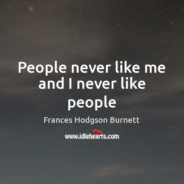 People never like me and I never like people Frances Hodgson Burnett Picture Quote