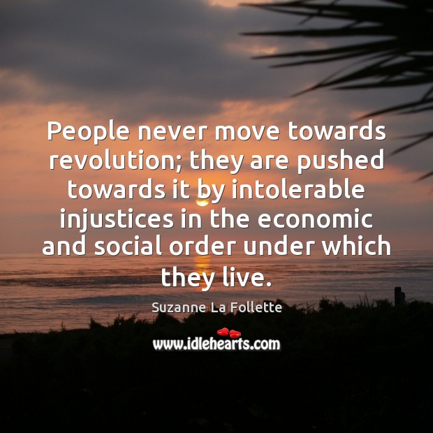 People never move towards revolution; they are pushed towards it by intolerable Suzanne La Follette Picture Quote
