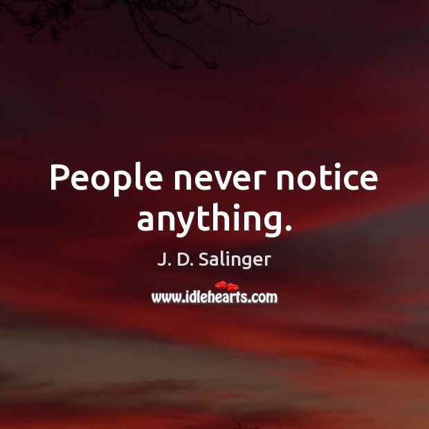 People never notice anything. J. D. Salinger Picture Quote