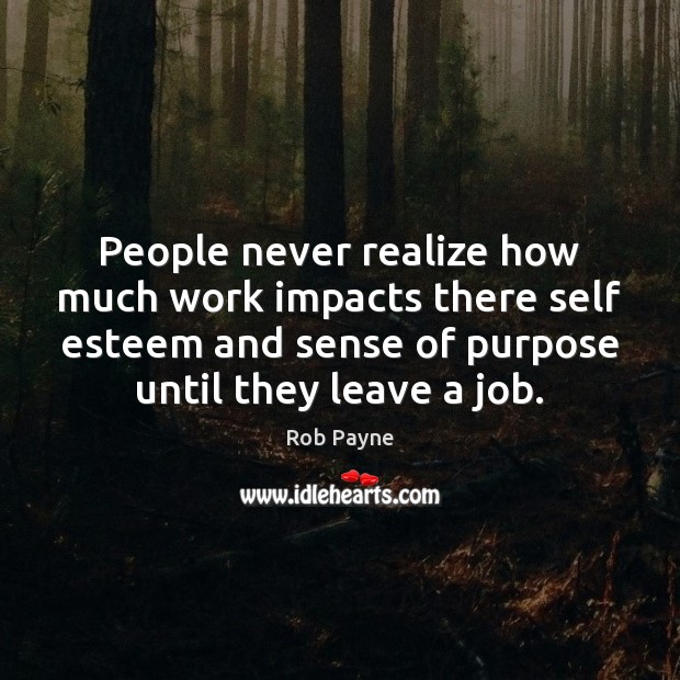 People never realize how much work impacts there self esteem and sense Rob Payne Picture Quote