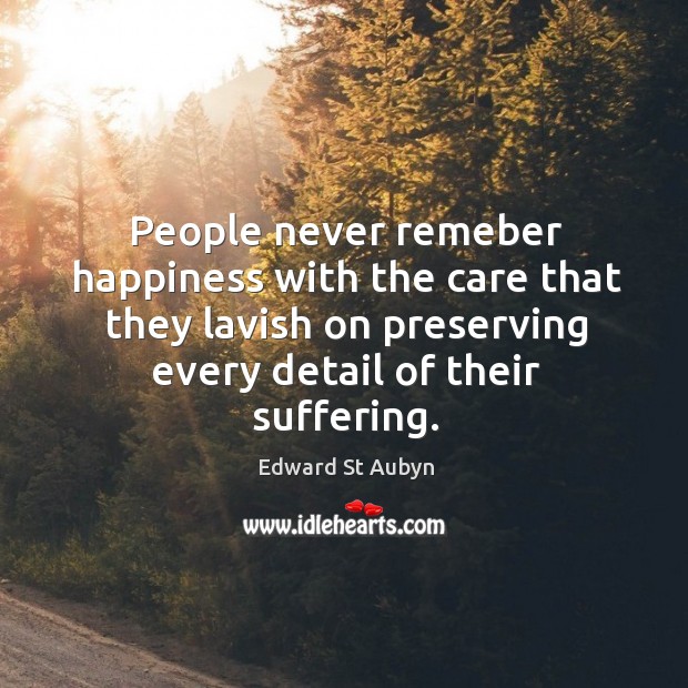 People never remeber happiness with the care that they lavish on preserving Edward St Aubyn Picture Quote