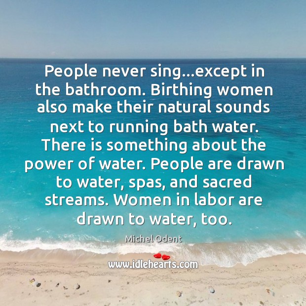 People never sing…except in the bathroom. Birthing women also make their Michel Odent Picture Quote