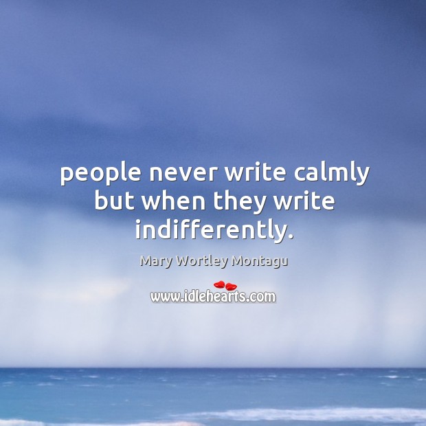 People never write calmly but when they write indifferently. Mary Wortley Montagu Picture Quote