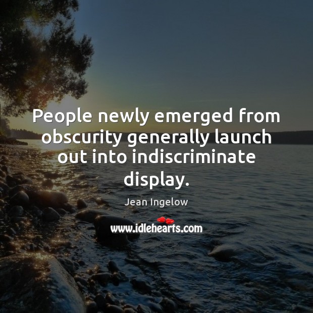 People newly emerged from obscurity generally launch out into indiscriminate display. Image