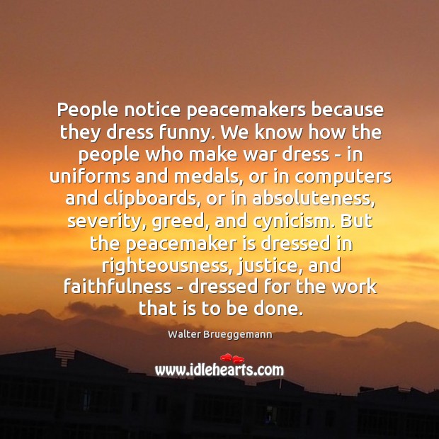 People notice peacemakers because they dress funny. We know how the people Walter Brueggemann Picture Quote