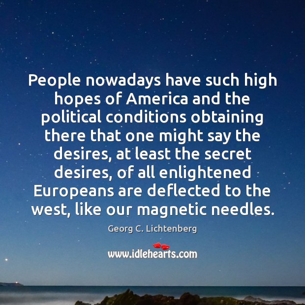People nowadays have such high hopes of America and the political conditions Georg C. Lichtenberg Picture Quote