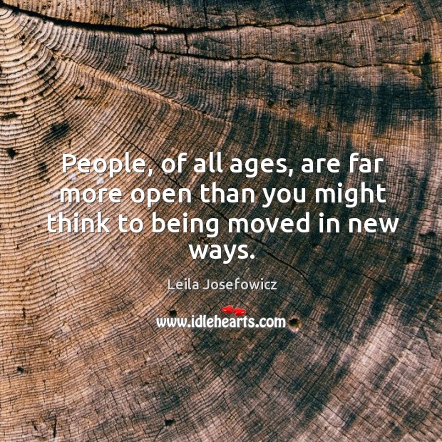 People, of all ages, are far more open than you might think to being moved in new ways. Leila Josefowicz Picture Quote