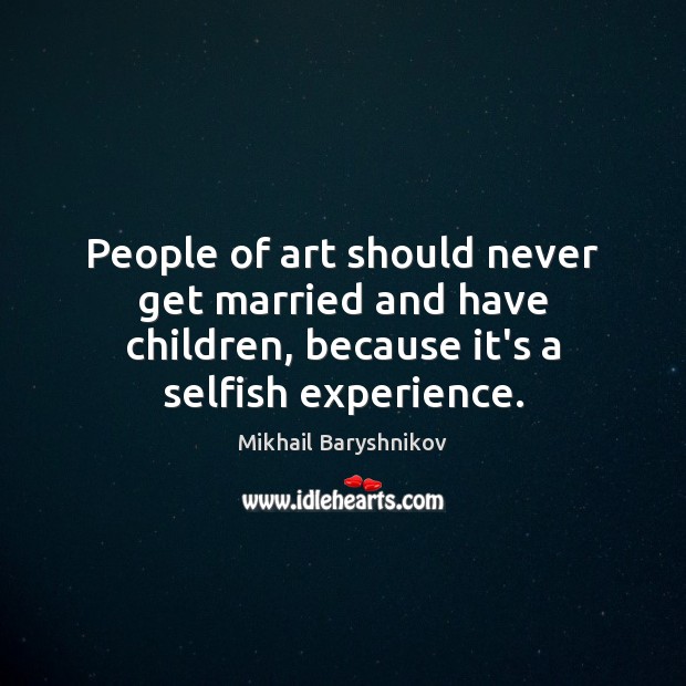 People of art should never get married and have children, because it’s Selfish Quotes Image