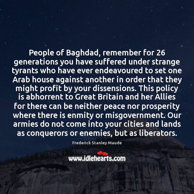 People of Baghdad, remember for 26 generations you have suffered under strange tyrants Frederick Stanley Maude Picture Quote
