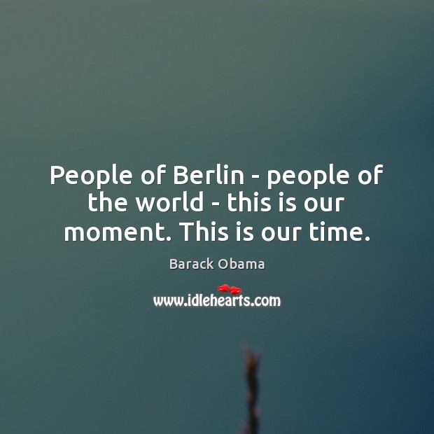 People of Berlin – people of the world – this is our moment. This is our time. Image