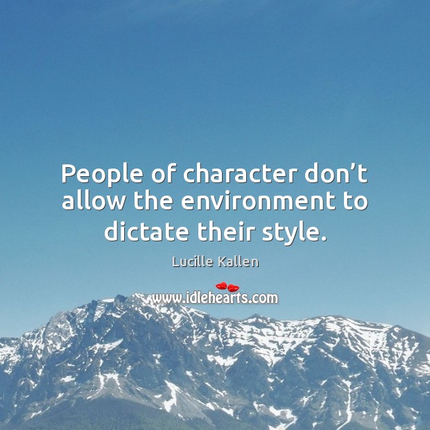 People of character don’t allow the environment to dictate their style. Lucille Kallen Picture Quote