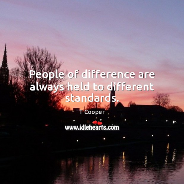 People of difference are always held to different standards. Image