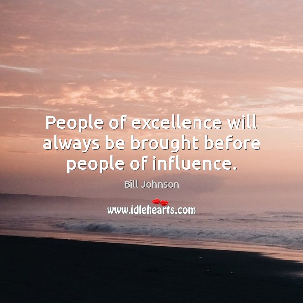 People of excellence will always be brought before people of influence. Image