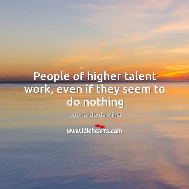 People of higher talent work, even if they seem to do nothing Image