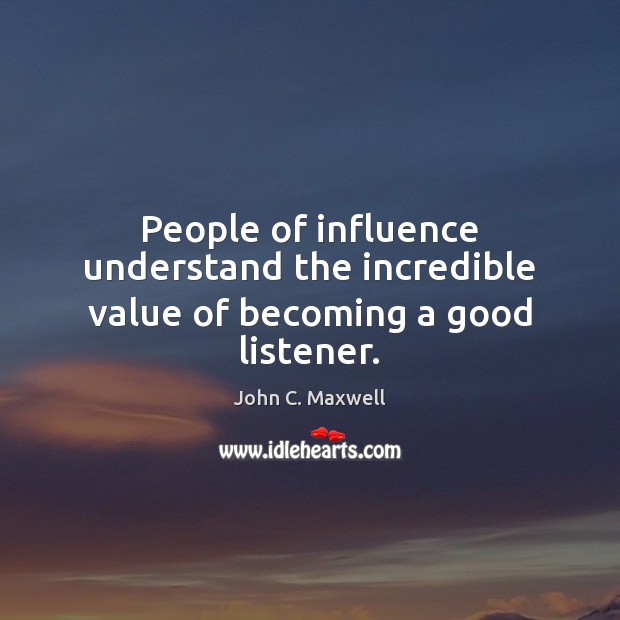 People of influence understand the incredible value of becoming a good listener. Value Quotes Image