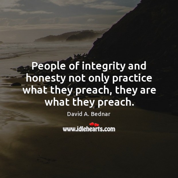 People of integrity and honesty not only practice what they preach, they Integrity Quotes Image