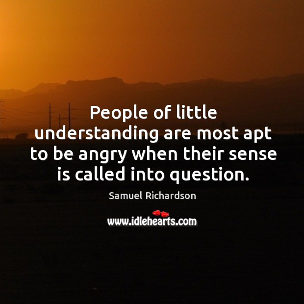 People of little understanding are most apt to be angry when their sense is called into question. Understanding Quotes Image