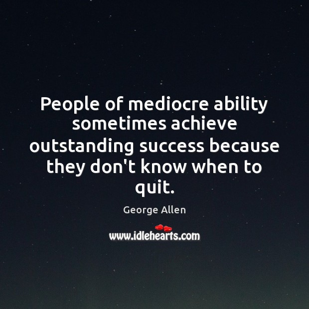 People of mediocre ability sometimes achieve outstanding success because they don’t know Image