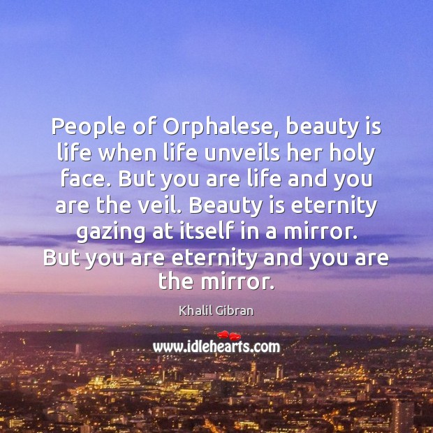 People of Orphalese, beauty is life when life unveils her holy face. Khalil Gibran Picture Quote