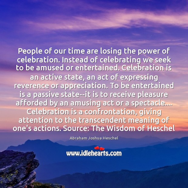 People of our time are losing the power of celebration. Instead of Abraham Joshua Heschel Picture Quote