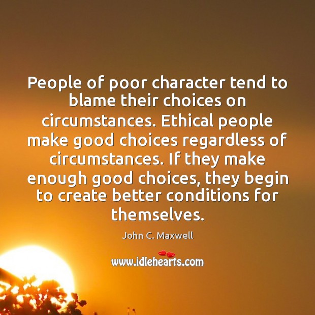 People of poor character tend to blame their choices on circumstances. Ethical Image