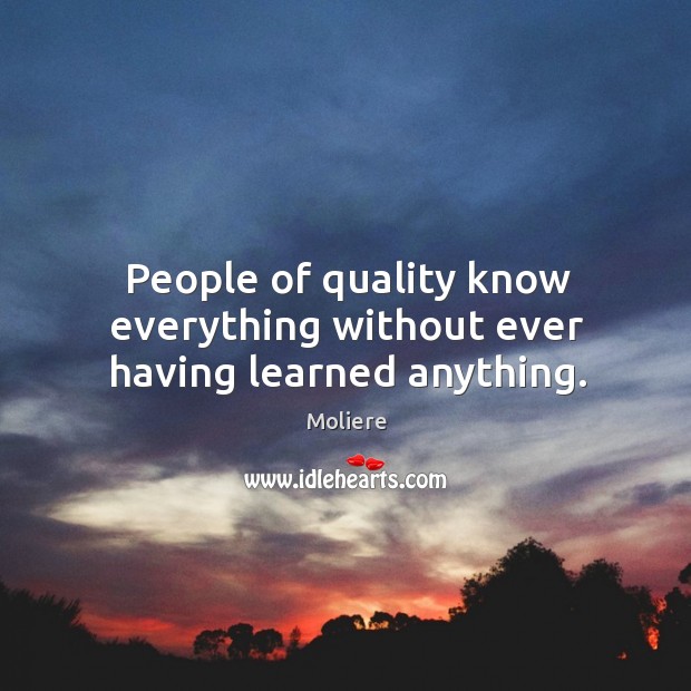 People of quality know everything without ever having learned anything. Moliere Picture Quote
