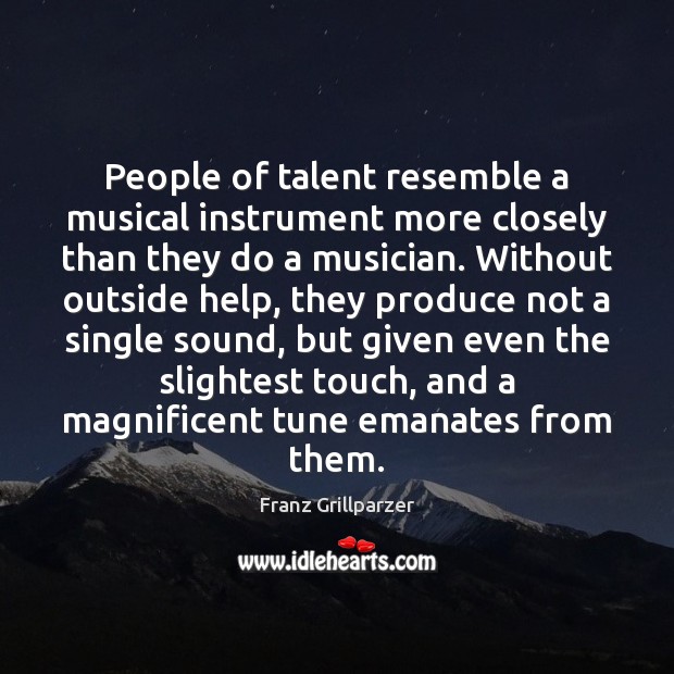 People of talent resemble a musical instrument more closely than they do Franz Grillparzer Picture Quote