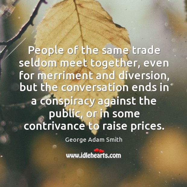 People of the same trade seldom meet together, even for merriment and diversion, but the conversation George Adam Smith Picture Quote