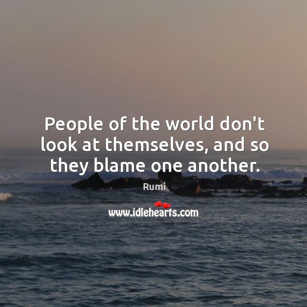 People of the world don’t look at themselves, and so they blame one another. Rumi Picture Quote