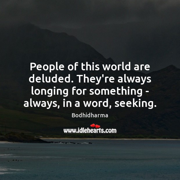 People of this world are deluded. They’re always longing for something – Bodhidharma Picture Quote