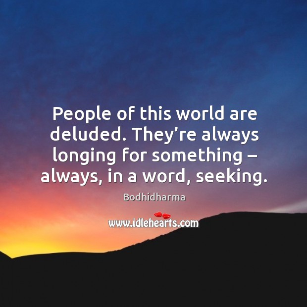 People of this world are deluded. They’re always longing for something – always, in a word, seeking. Image