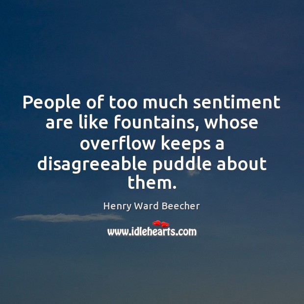 People of too much sentiment are like fountains, whose overflow keeps a Henry Ward Beecher Picture Quote