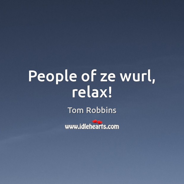 People of ze wurl, relax! Tom Robbins Picture Quote
