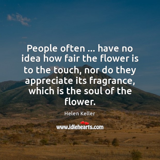 People often … have no idea how fair the flower is to the Helen Keller Picture Quote