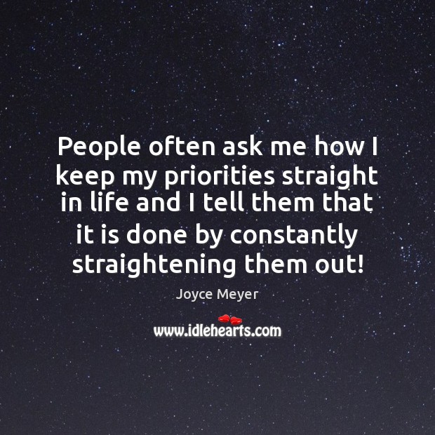 People often ask me how I keep my priorities straight in life Joyce Meyer Picture Quote