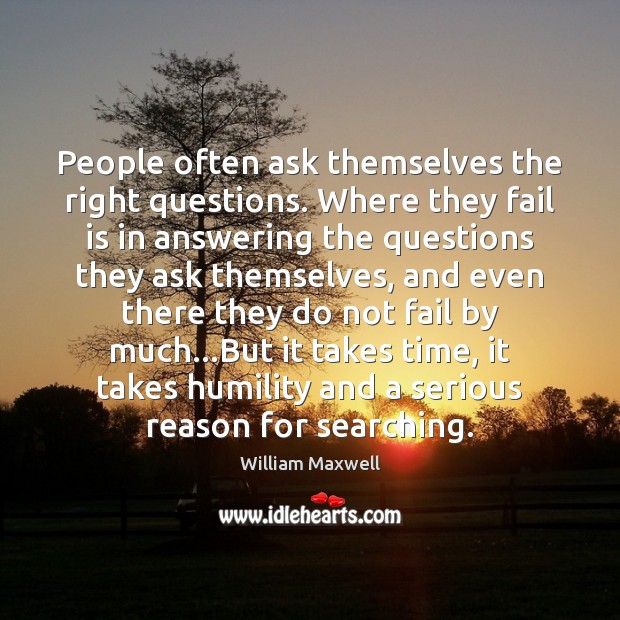 People often ask themselves the right questions. Where they fail is in William Maxwell Picture Quote